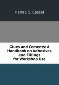 Glues and Cements: A Handbook on Adhesives and Fillings for Workshop Use