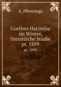Goethes Harzreise im Winter, literarische Studie. pt. 1899