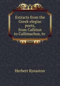 Extracts from the Greek elegiac poets, from Callinus to Callimachus, to .
