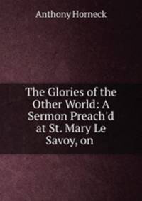 The Glories of the Other World: A Sermon Preach