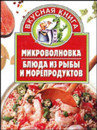 Микроволновка. Блюда из рыбы и морепродуктов - (Вкусная книга)