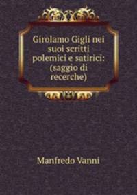 Girolamo Gigli nei suoi scritti polemici e satirici: (saggio di recerche)