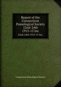 Report of the Connecticut Pomological Society. 22nd-24th 1913-15 Inc.
