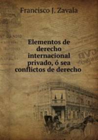 Elementos de derecho internacional privado, o sea conflictos de derecho .