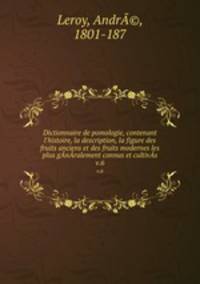Dictionnaire de pomologie, contenant l`histoire, la description, la figure des fruits anciens et des fruits modernes les plus gnralement connus et cultivs. v.6