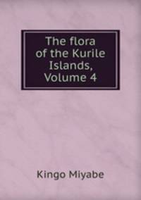 The flora of the Kurile Islands, Volume 4