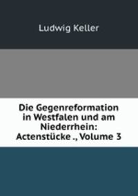 Die Gegenreformation in Westfalen und am Niederrhein: Actenstucke ., Volume 3
