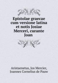 Epistolae graecae cum versione latina et notis Josiae Merceri, curante Joan .