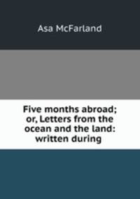 Five months abroad; or, Letters from the ocean and the land: written during .