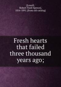 Fresh hearts that failed three thousand years ago;
