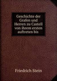 Geschichte der Grafen und Herren zu Castell von ihrem ersten auftreten bis .