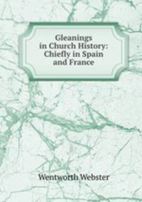 Gleanings in Church History: Chiefly in Spain and France