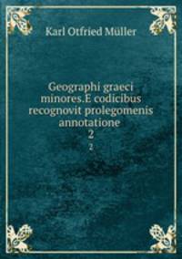 Geographi graeci minores.E codicibus recognovit prolegomenis annotatione .. 2