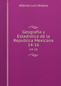 Geografa y Estadstica de la Republica Mexicana.. 14-16