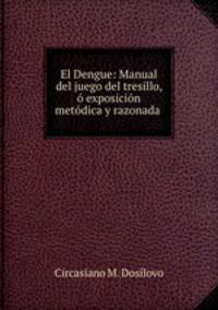 El Dengue: Manual del juego del tresillo, o exposicion metodica y razonada .