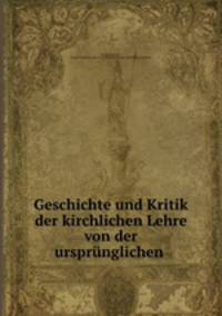 Geschichte und Kritik der kirchlichen Lehre von der ursprunglichen .