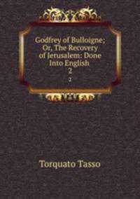 Godfrey of Bulloigne; Or, The Recovery of Jerusalem: Done Into English .. 2