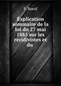 Explication sommaire de la loi du 27 mai 1885 sur les recidivistes et du .