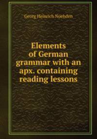 Elements of German grammar with an apx. containing reading lessons