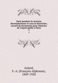 Paris pendant la reaction thermidorienne et sous le Directoire; recueil de documents pour l