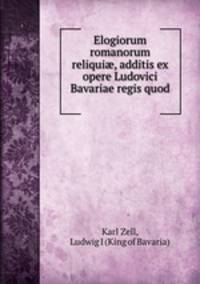 Elogiorum romanorum reliqui?, additis ex opere Ludovici Bavariae regis quod .