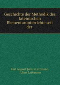 Geschichte der Methodik des lateinischen Elementarunterrichte seit der .