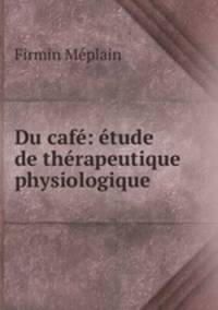 Du cafe: etude de therapeutique physiologique