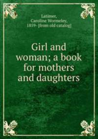 Girl and woman; a book for mothers and daughters