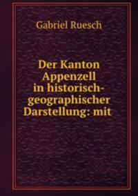 Der Kanton Appenzell in historisch-geographischer Darstellung: mit .