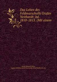 Das Leben des Feldmarschalls Grafen Neithardt: bd. 1810-1813. (Mit einem .