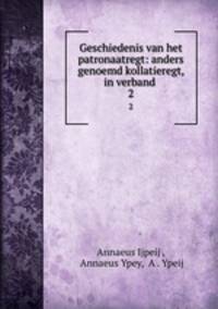 Geschiedenis van het patronaatregt: anders genoemd kollatieregt, in verband .. 2