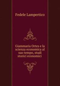 Giammaria Ortes e la scienza economica al suo tempo, studi storici economici .