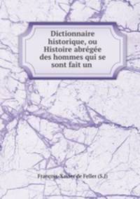 Dictionnaire historique, ou Histoire abregee des hommes qui se sont fait un .