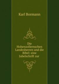 Die Hohenzollernschen Landesherren und die Bibel: eine Jubelschrift zur .
