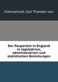 Der Pauperism in England in legislativen, administrativen und statistischen Beziehungen