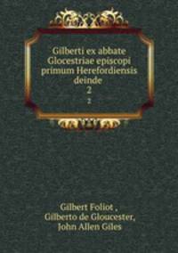 Gilberti ex abbate Glocestriae episcopi primum Herefordiensis deinde .. 2