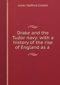 Drake and the Tudor navy: with a history of the rise of England as a .