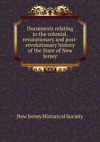 Documents relating to the colonial, revolutionary and post-revolutionary history of the State of New Jersey