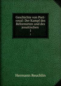 Geschichte von Port-royal: Der Kampf des Reformirten und des jesuitischen .. 1