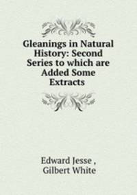 Gleanings in Natural History: Second Series to which are Added Some Extracts .