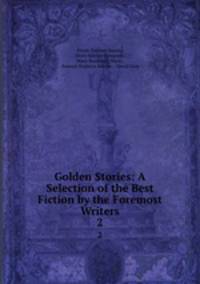 Golden Stories: A Selection of the Best Fiction by the Foremost Writers. 2