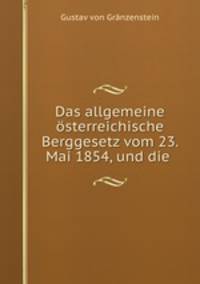 Das allgemeine osterreichische Berggesetz vom 23. Mai 1854, und die .