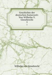Geschichte der deutschen Kaiserzeit: Von Wilhelm V. Giesebrecht. 5
