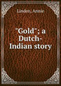 "Gold"; a Dutch-Indian story