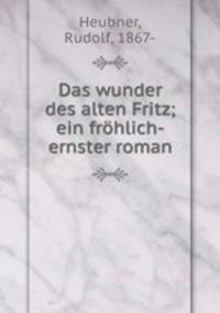 Das wunder des alten Fritz; ein frohlich-ernster roman