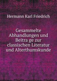 Gesammelte Abhandlungen und Beitra?ge zur classischen Literatur und Alterthumskunde