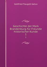 Geschichte der Mark Brandenburg fr Freunde historischer Kunde. 1
