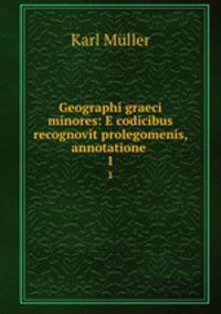 Geographi graeci minores: E codicibus recognovit prolegomenis, annotatione .. 1