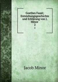 Goethes Faust; Entstehungsgeschichte und Erklrung von J. Minor .. 2