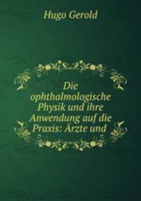 Die ophthalmologische Physik und ihre Anwendung auf die Praxis: Arzte und .
